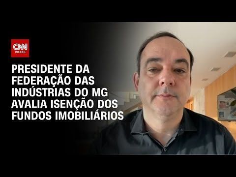Presidente da Federação das Indústrias do MG avalia isenção dos fundos imobiliários | CNN NOVO DIA