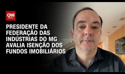 Presidente da Federação das Indústrias do MG avalia isenção dos fundos imobiliários | CNN NOVO DIA