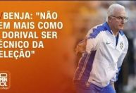 Benja: “Não tem mais como o Dorival ser técnico da Seleção”