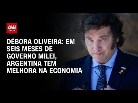 Débora Oliveira: Em seis meses de governo Milei, Argentina tem melhora na economia | CNN NOVO DIA